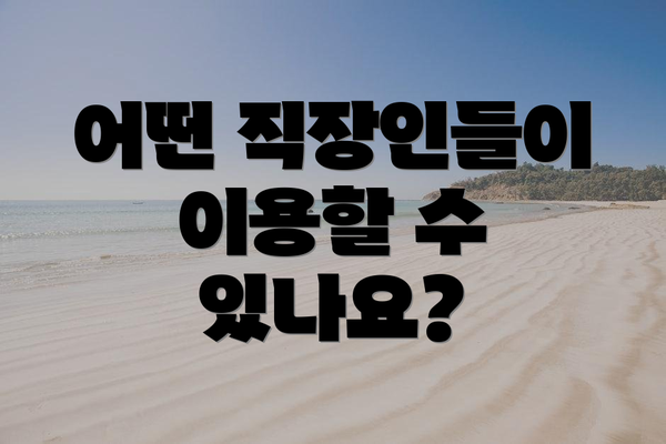 어떤 직장인들이 이용할 수 있나요?