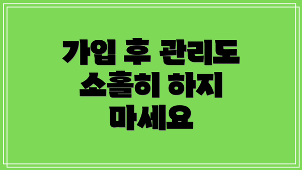 가입 후 관리도 소홀히 하지 마세요