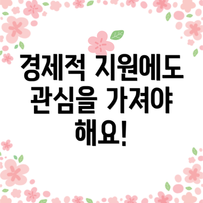 경제적 지원에도 관심을 가져야 해요!
