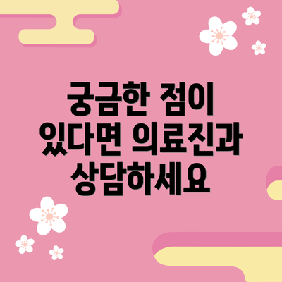 궁금한 점이 있다면 의료진과 상담하세요
