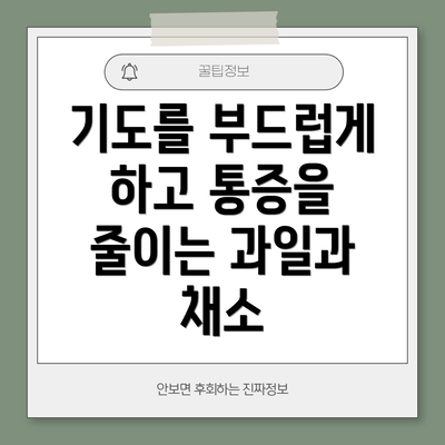기도를 부드럽게 하고 통증을 줄이는 과일과 채소