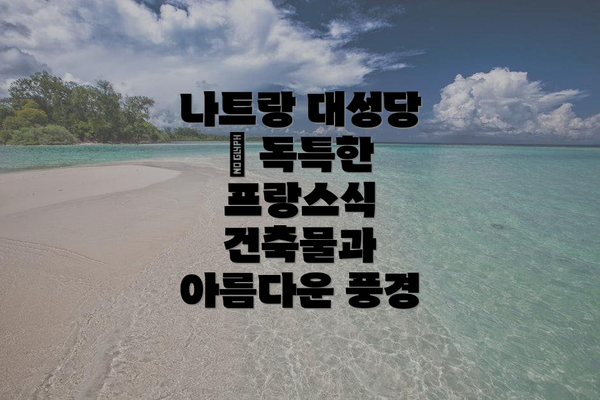 나트랑 대성당 – 독특한 프랑스식 건축물과 아름다운 풍경