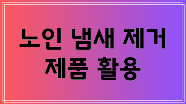 노인 냄새 제거 제품 활용