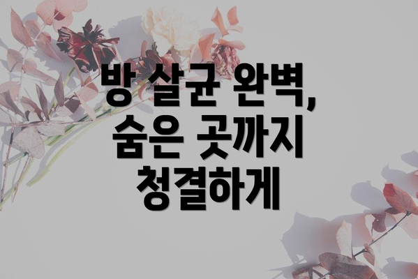 방 살균 완벽, 숨은 곳까지 청결하게