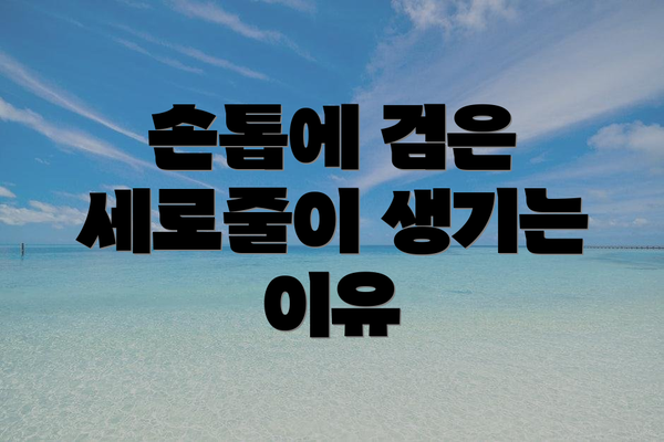 손톱에 검은 세로줄이 생기는 이유