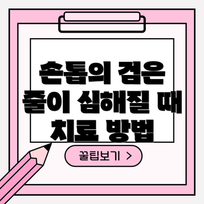 손톱의 검은 줄이 심해질 때 치료 방법