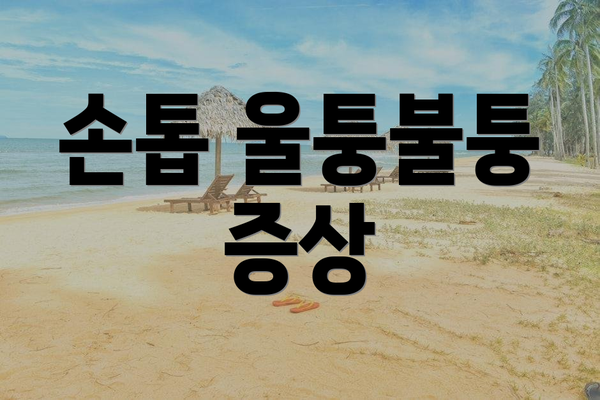 손톱 울퉁불퉁 증상
