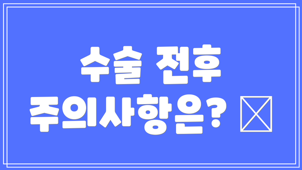 수술 전후 주의사항은? 📝