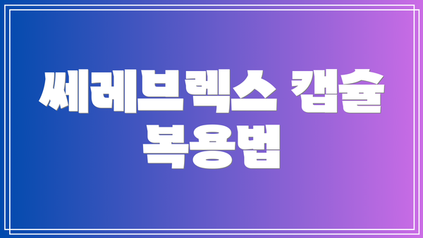 쎄레브렉스 캡슐 복용법