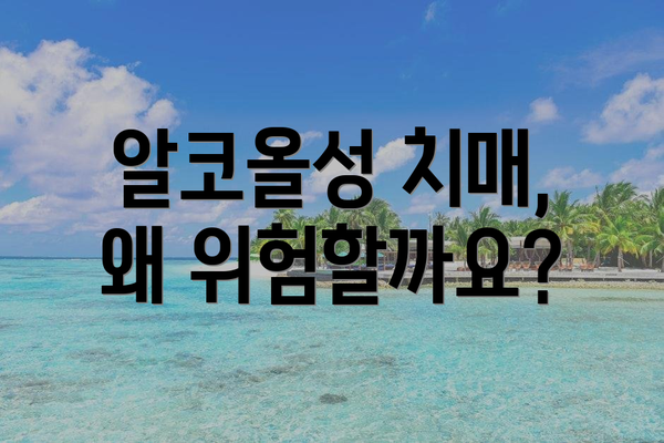 알코올성 치매, 왜 위험할까요?