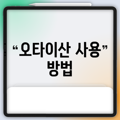 오타이산 사용 방법