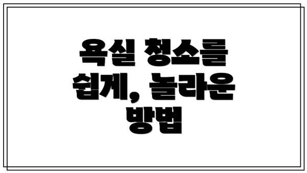 욕실 청소를 쉽게, 놀라운 방법