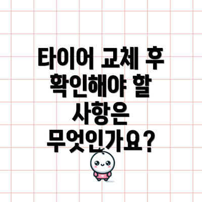 타이어 교체 후 확인해야 할 사항은 무엇인가요?