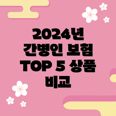 2024년 간병인 보험 TOP 5 상품 비교