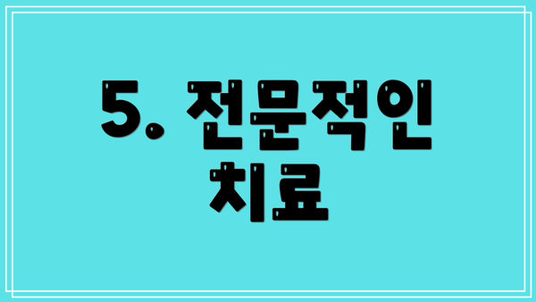 5. 전문적인 치료