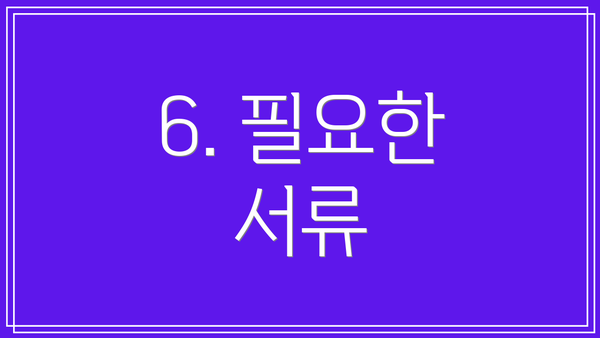 6. 필요한 서류