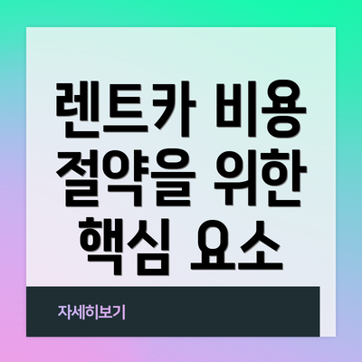 렌트카 비용 절약을 위한 핵심 요소