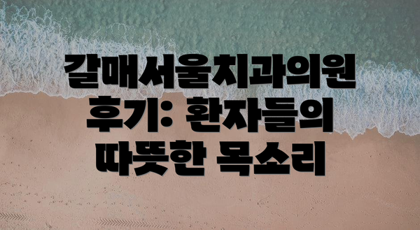 갈매서울치과의원 후기: 환자들의 따뜻한 목소리
