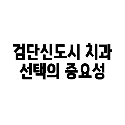 검단신도시 치과 선택의 중요성