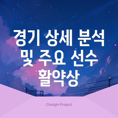 경기 상세 분석 및 주요 선수 활약상