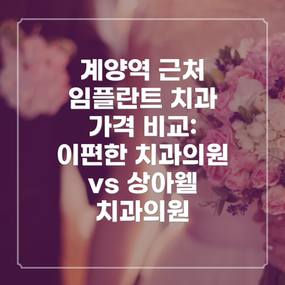 계양역 근처 임플란트 치과 가격 비교: 이편한 치과의원 vs 상아웰 치과의원