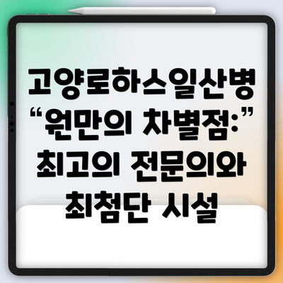 고양로하스일산병원만의 차별점: 최고의 전문의와 최첨단 시설