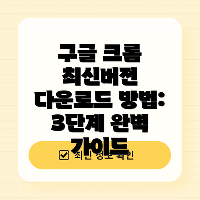구글 크롬 최신버전 다운로드 방법: 3단계 완벽 가이드