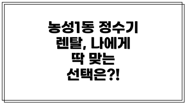 농성1동 정수기 렌탈, 나에게 딱 맞는 선택은?!