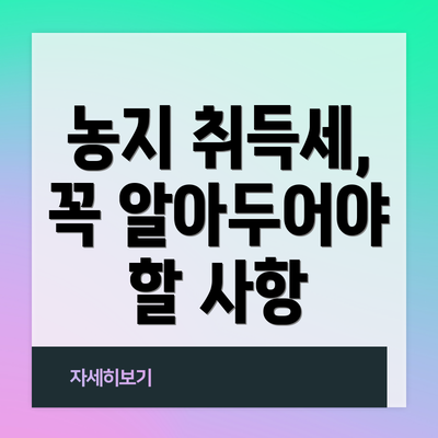 농지 취득세, 꼭 알아두어야 할 사항