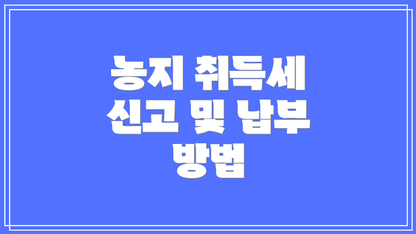 농지 취득세 신고 및 납부 방법