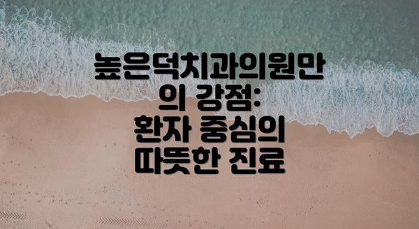 높은덕치과의원만의 강점:  환자 중심의 따뜻한 진료