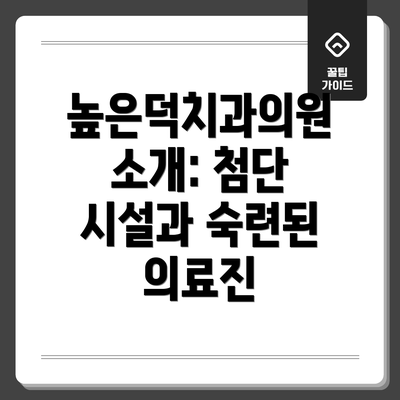 높은덕치과의원 소개: 첨단 시설과 숙련된 의료진