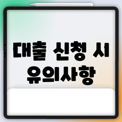 대출 신청 시 유의사항