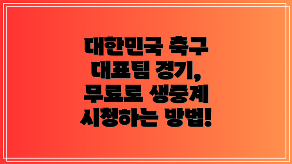 대한민국 축구 대표팀 경기, 무료로 생중계 시청하는 방법!