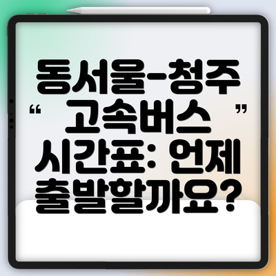 동서울-청주 고속버스 시간표: 언제 출발할까요?