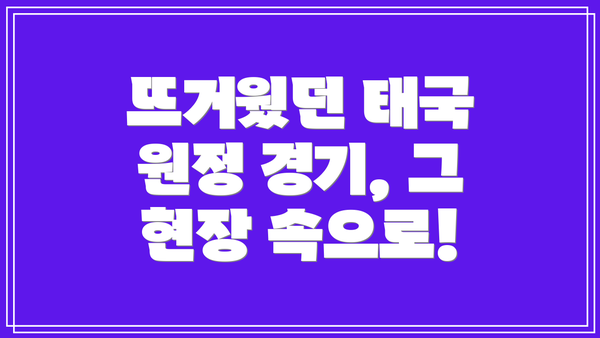 뜨거웠던 태국 원정 경기, 그 현장 속으로!