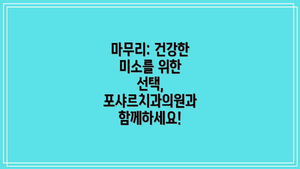 마무리: 건강한 미소를 위한 선택, 포샤르치과의원과 함께하세요!