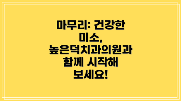 마무리: 건강한 미소, 높은덕치과의원과 함께 시작해 보세요!
