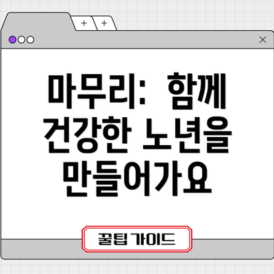 마무리:  함께 건강한 노년을 만들어가요