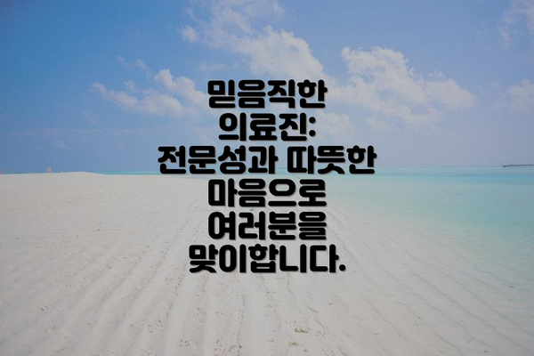 믿음직한 의료진: 전문성과 따뜻한 마음으로 여러분을 맞이합니다.