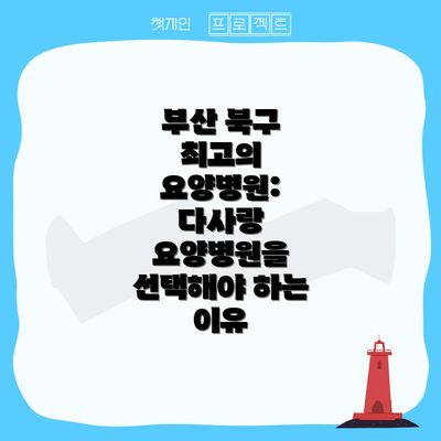 부산 북구 최고의 요양병원: 다사랑 요양병원을 선택해야 하는 이유