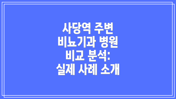 사당역 주변 비뇨기과 병원 비교 분석:  실제 사례 소개