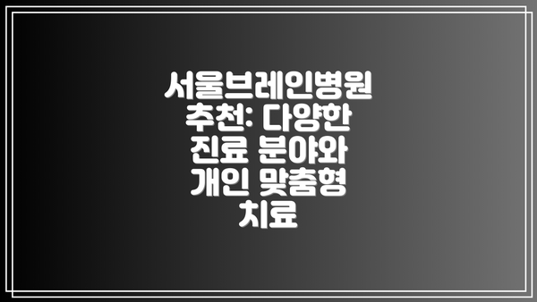 서울브레인병원 추천: 다양한 진료 분야와 개인 맞춤형 치료