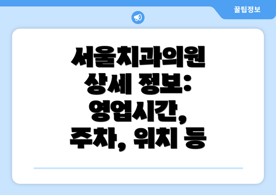 서울치과의원 상세 정보: 영업시간, 주차, 위치 등