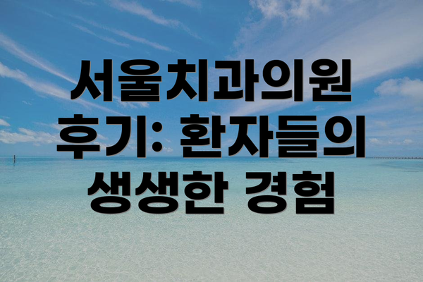 서울치과의원 후기: 환자들의 생생한 경험