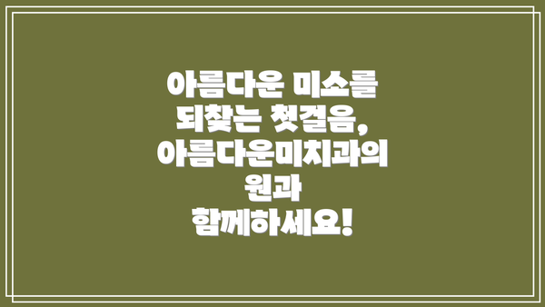 아름다운 미소를 되찾는 첫걸음, 아름다운미치과의원과 함께하세요!