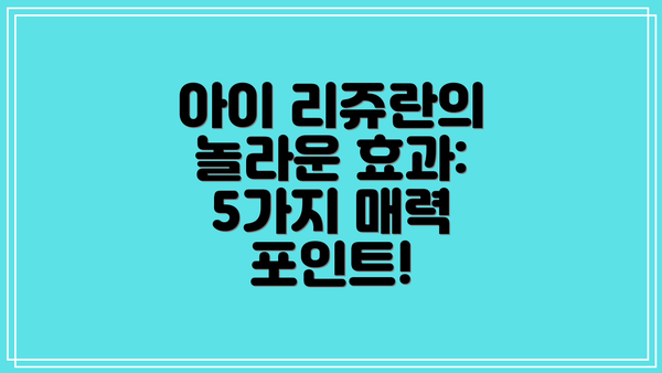 아이 리쥬란의 놀라운 효과: 5가지 매력 포인트!