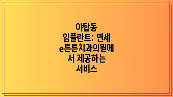 야탑동 임플란트: 연세e튼튼치과의원에서 제공하는 서비스