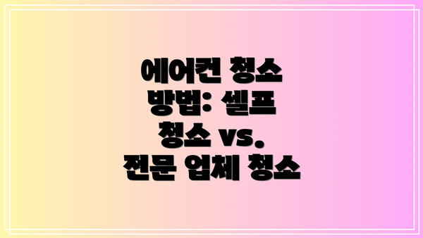 에어컨 청소 방법: 셀프 청소 vs. 전문 업체 청소