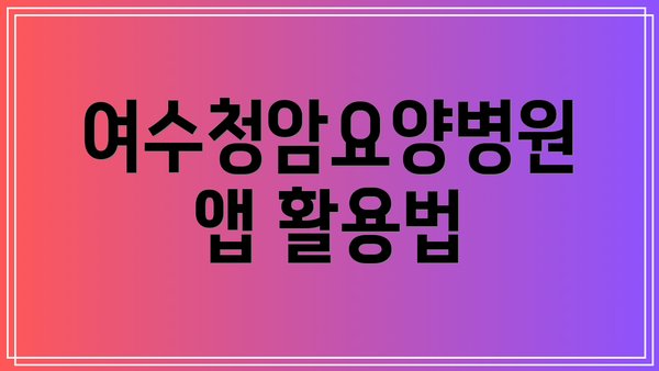 여수청암요양병원 앱 활용법